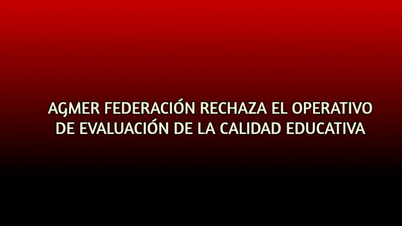 AGMER FEDERACIÓN RECHAZA EL OPERATIVO DE EVALUACIÓN DE LA CALIDAD EDUCATIVA